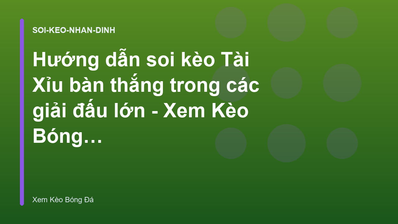 Hướng dẫn soi kèo Tài Xỉu bàn thắng trong các giải đấu lớn - Xem Kèo Bóng Đá