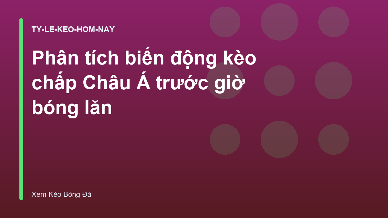 Phân tích biến động kèo chấp Châu Á trước giờ bóng lăn